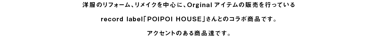 洋服のリフォーム、リメイクを中心に、Orginalアイテムの販売を行っているrecord label「POIPOI HOUSE」さんとのコラボ商品です。